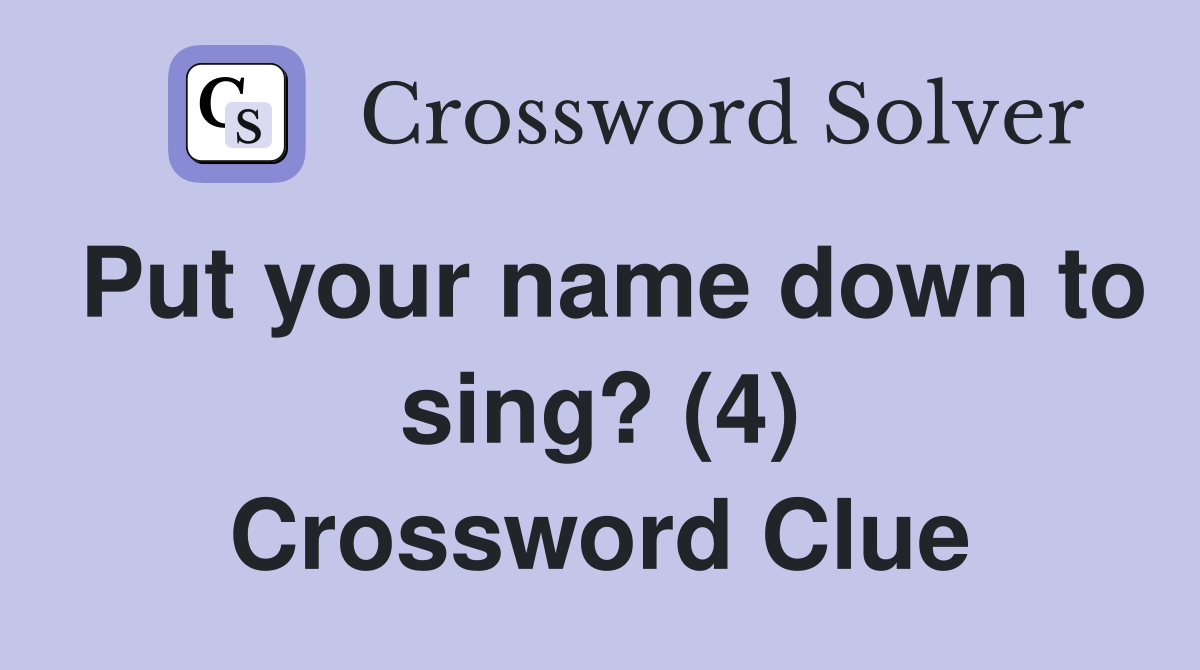 Put your name down to sing? (4) Crossword Clue Answers Crossword Solver